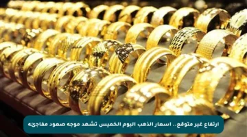 ارتفاع غير متوقع.. أسعار الذهب اليوم الخميس تشهد موجة صعود مفاجئة